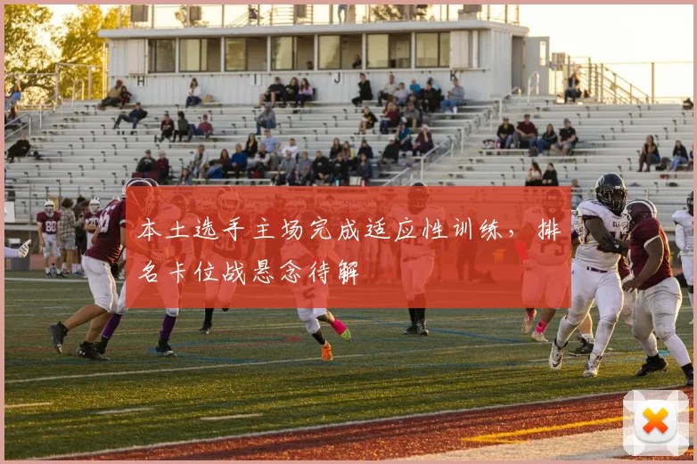 本土选手主场完成适应性训练，排名卡位战悬念待解