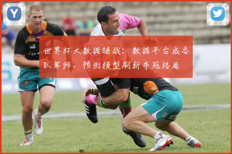 世界杯大数据暗战：数据平台成各队军师，预测模型刷新夺冠格局