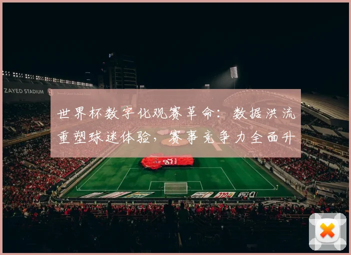 世界杯数字化观赛革命：数据洪流重塑球迷体验，赛事竞争力全面升级