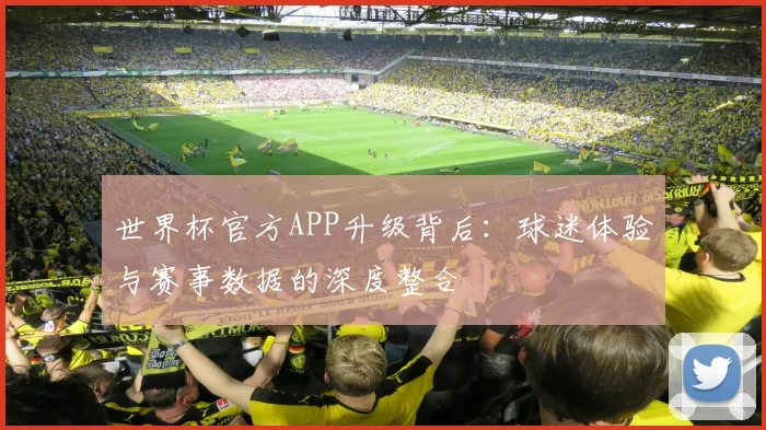 世界杯官方APP升级背后：球迷体验与赛事数据的深度整合