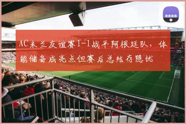 AC米兰友谊赛1-1战平阿根廷队，体能储备成亮点但赛后总结存隐忧