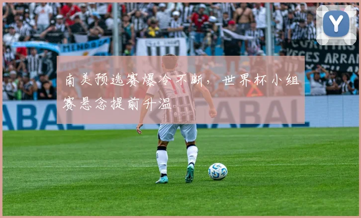 南美预选赛爆冷不断，世界杯小组赛悬念提前升温