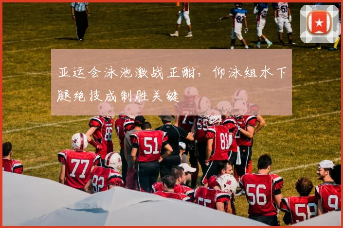 亚运会泳池激战正酣，仰泳组水下腿绝技成制胜关键