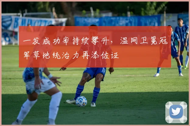 一发成功率持续攀升，温网卫冕冠军草地统治力再添佐证