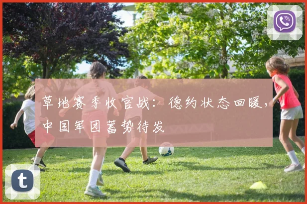 草地赛季收官战：德约状态回暖，中国军团蓄势待发