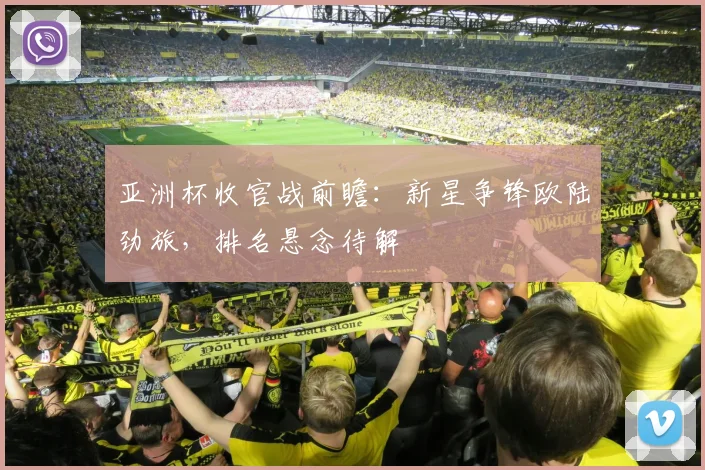 亚洲杯收官战前瞻：新星争锋欧陆劲旅，排名悬念待解