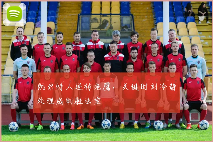 凯尔特人逆转老鹰，关键时刻冷静处理成制胜法宝