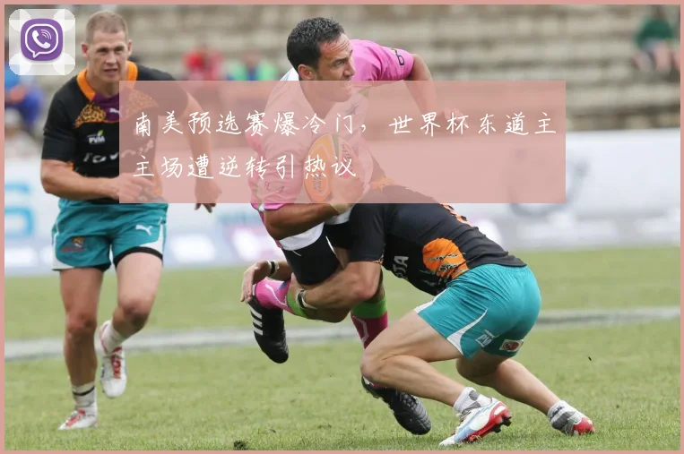 南美预选赛爆冷门，世界杯东道主主场遭逆转引热议
