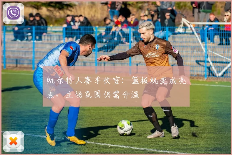 凯尔特人赛季收官：篮板蜕变成亮点，主场氛围仍需升温